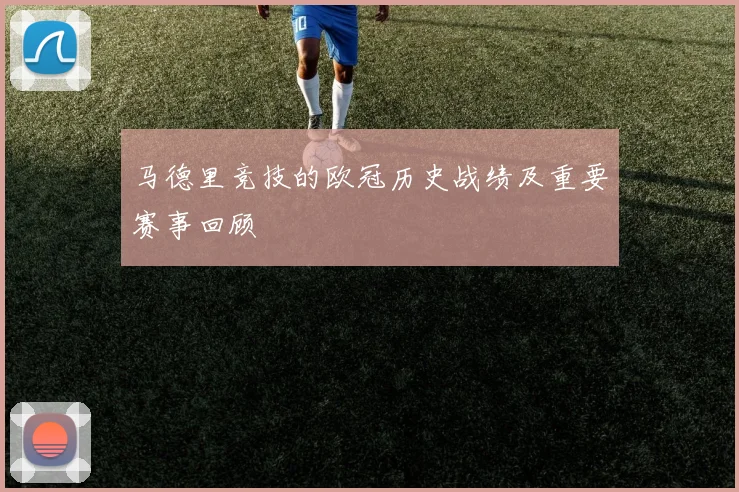 马德里竞技的欧冠历史战绩及重要赛事回顾