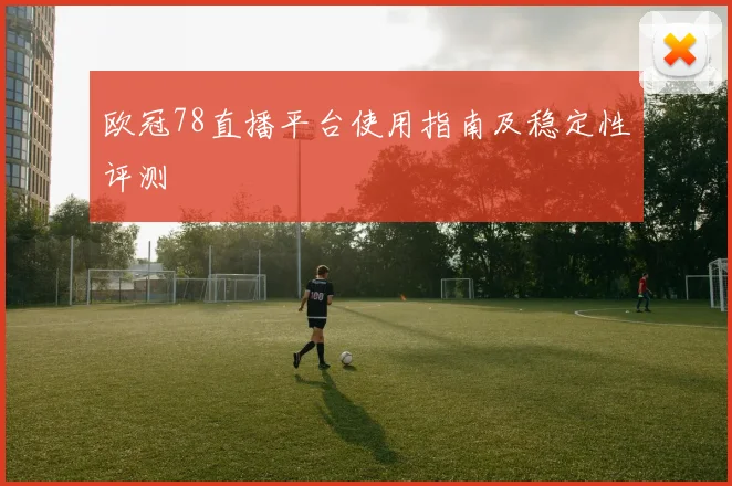 欧冠78直播平台使用指南及稳定性评测
