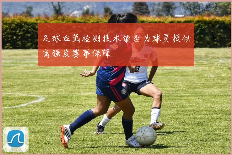 足球血氧检测技术能否为球员提供高强度赛事保障