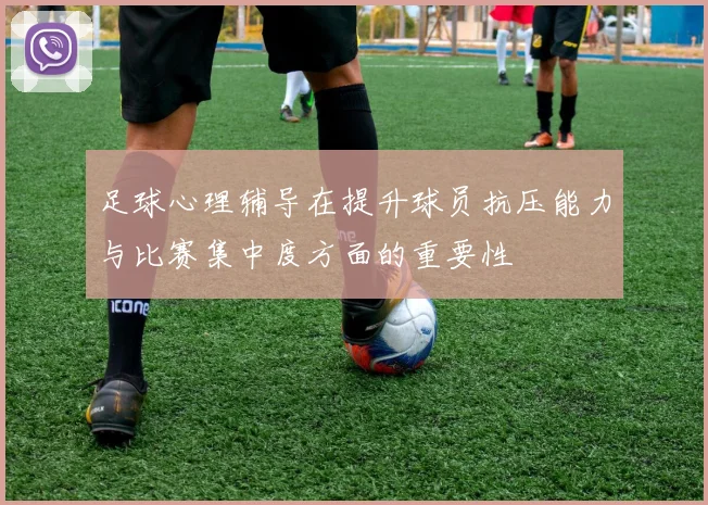足球心理辅导在提升球员抗压能力与比赛集中度方面的重要性