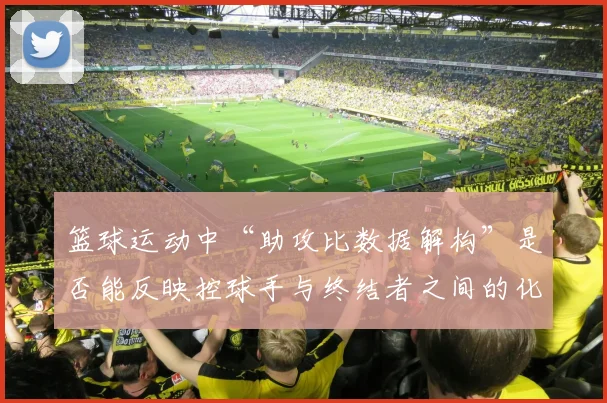 篮球运动中“助攻比数据解构”是否能反映控球手与终结者之间的化学反应