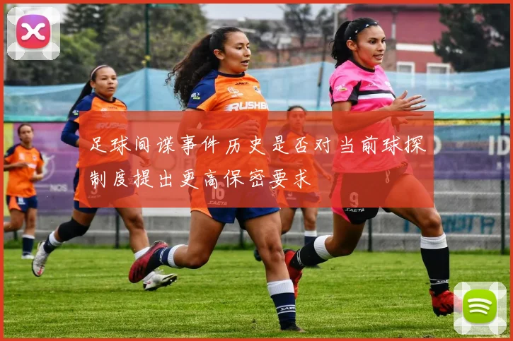 足球间谍事件历史是否对当前球探制度提出更高保密要求