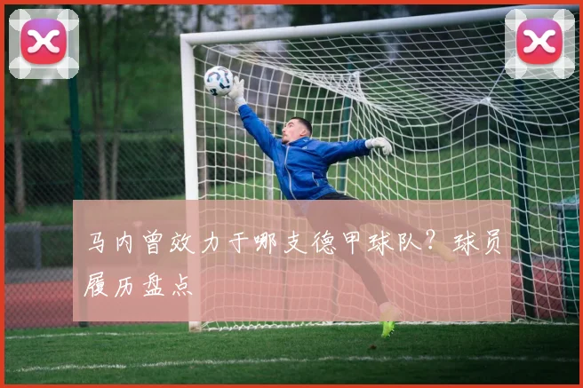 马内曾效力于哪支德甲球队？球员履历盘点