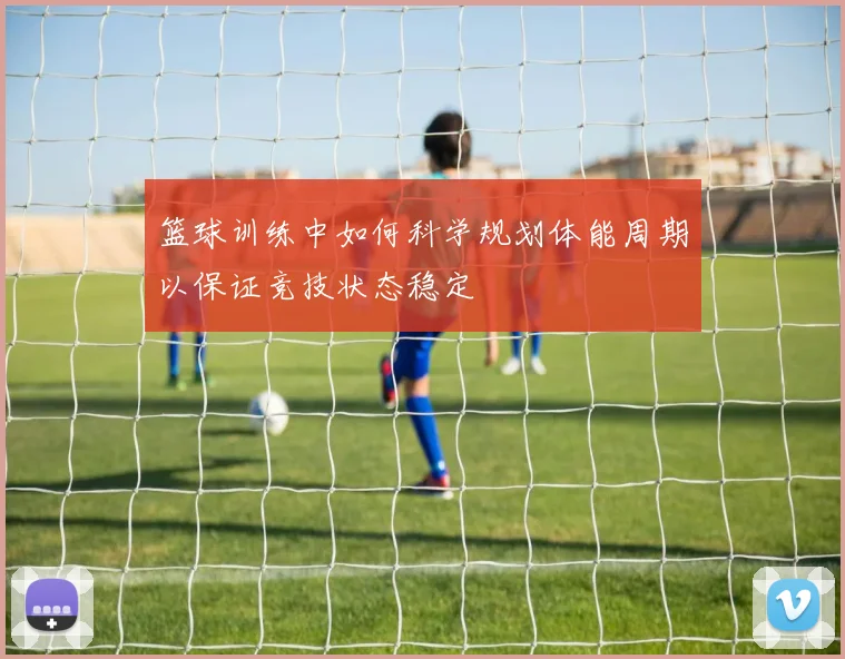 篮球训练中如何科学规划体能周期以保证竞技状态稳定