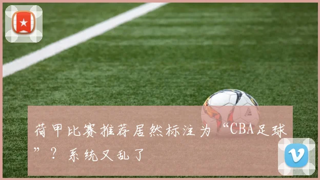 荷甲比赛推荐居然标注为“CBA足球”?系统又乱了